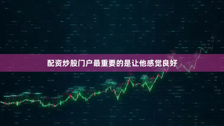 配资炒股门户最重要的是让他感觉良好