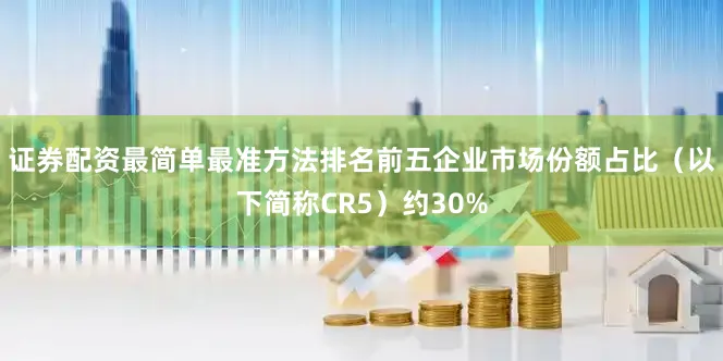 证券配资最简单最准方法排名前五企业市场份额占比（以下简称CR5）约30%