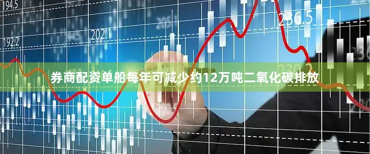 券商配资单船每年可减少约12万吨二氧化碳排放