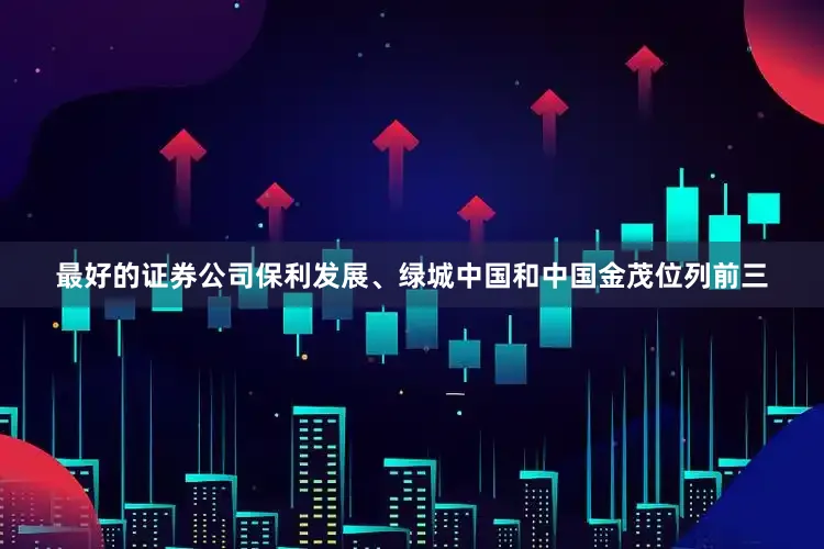最好的证券公司保利发展、绿城中国和中国金茂位列前三
