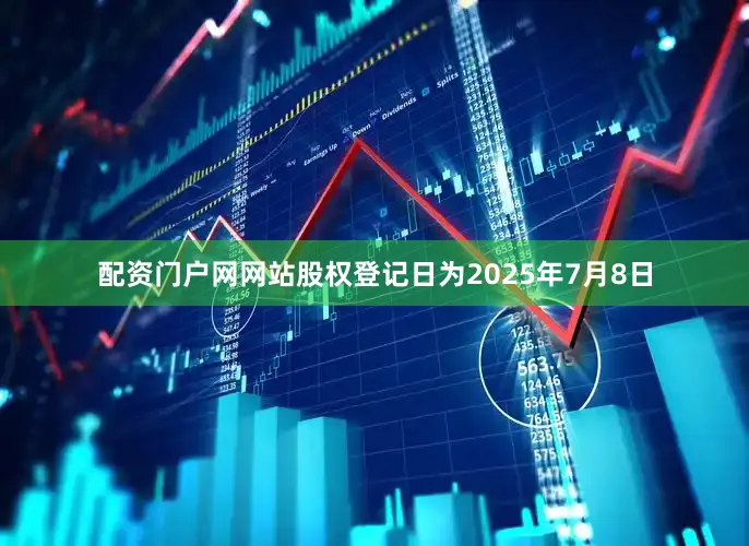 配资门户网网站股权登记日为2025年7月8日