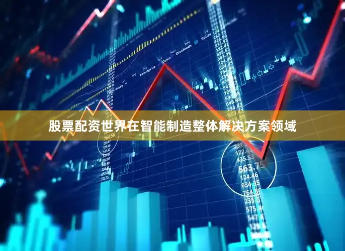 股票配资世界在智能制造整体解决方案领域