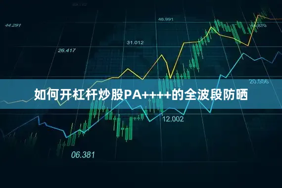 如何开杠杆炒股PA++++的全波段防晒