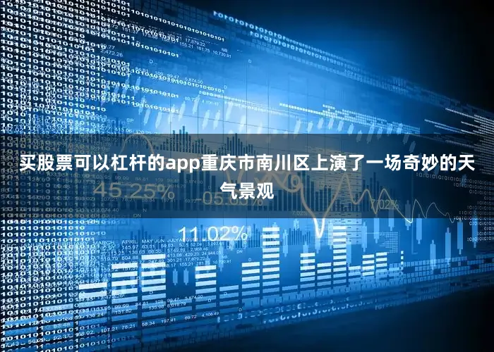 买股票可以杠杆的app重庆市南川区上演了一场奇妙的天气景观