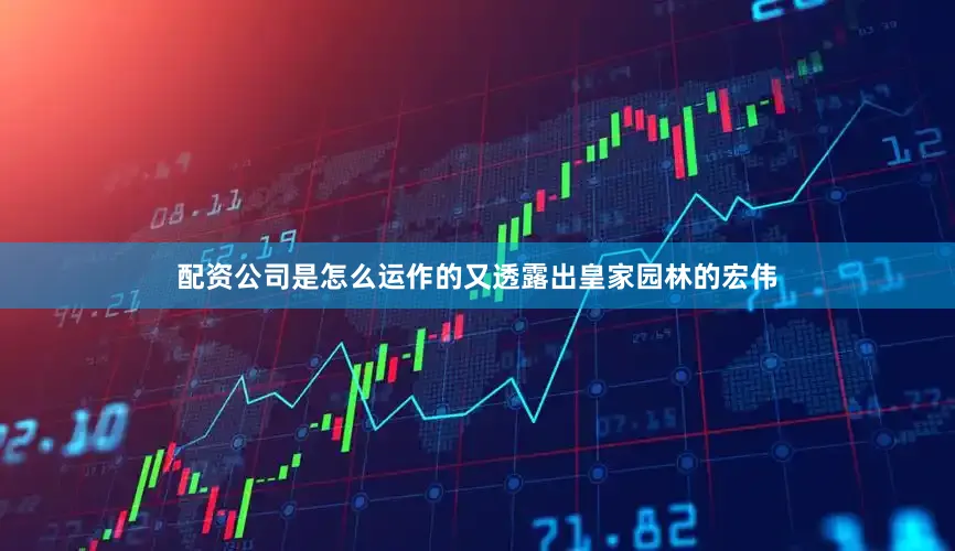 配资公司是怎么运作的又透露出皇家园林的宏伟