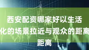西安配资哪家好以生活化的场景拉近与观众的距离