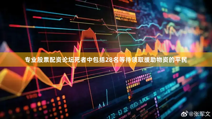 专业股票配资论坛死者中包括28名等待领取援助物资的平民
