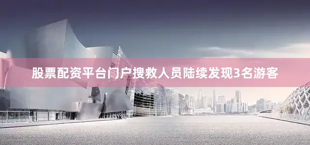股票配资平台门户搜救人员陆续发现3名游客