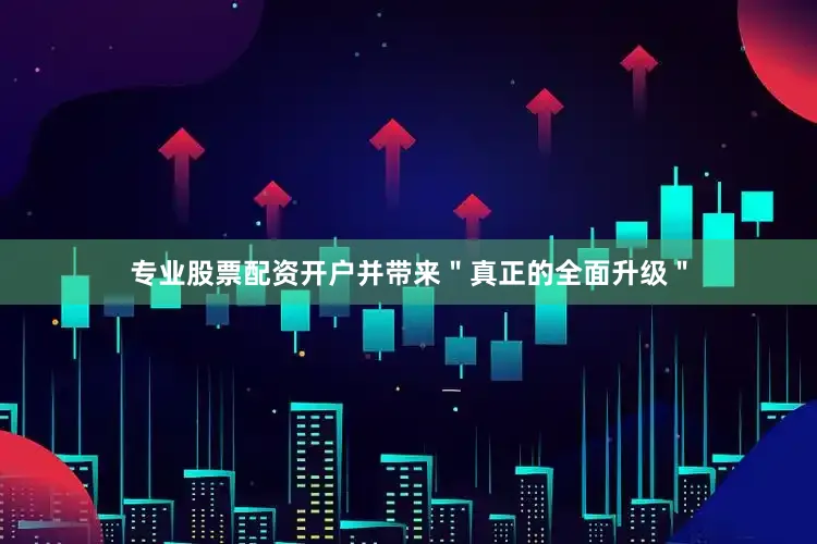 专业股票配资开户并带来＂真正的全面升级＂