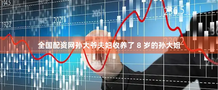 全国配资网孙大爷夫妇收养了 8 岁的孙大姐