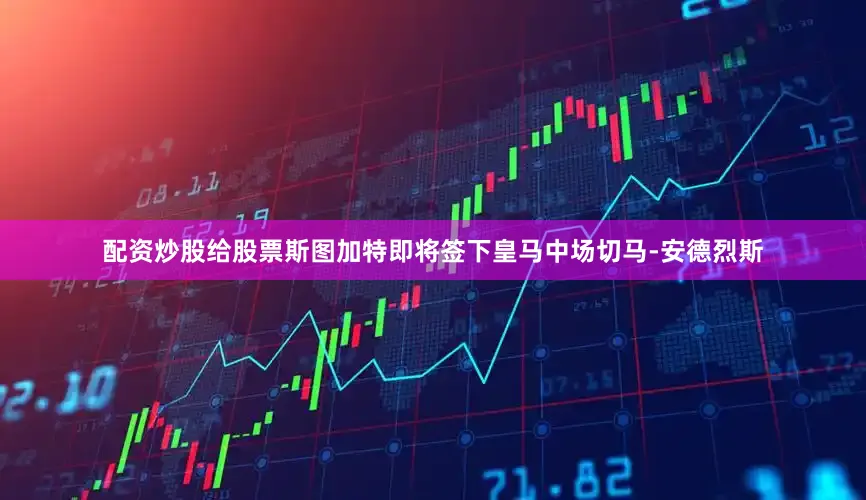 配资炒股给股票斯图加特即将签下皇马中场切马-安德烈斯