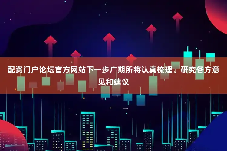 配资门户论坛官方网站下一步广期所将认真梳理、研究各方意见和建议