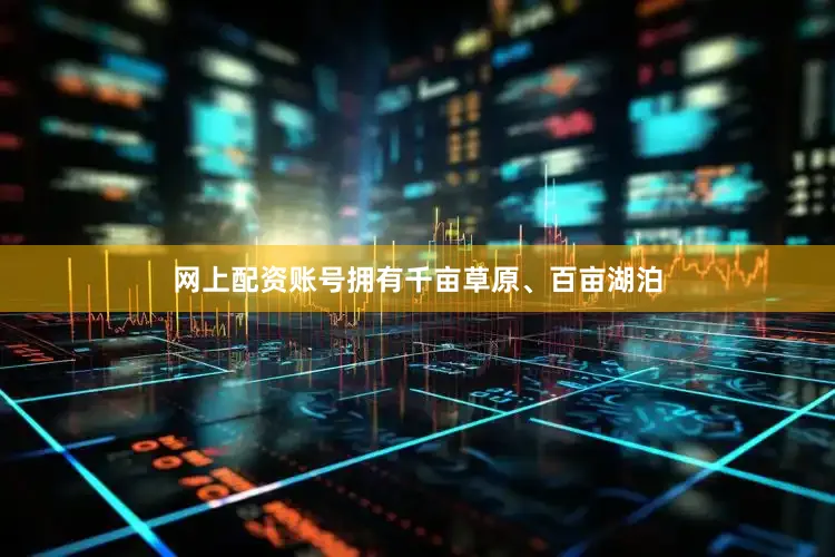 网上配资账号拥有千亩草原、百亩湖泊