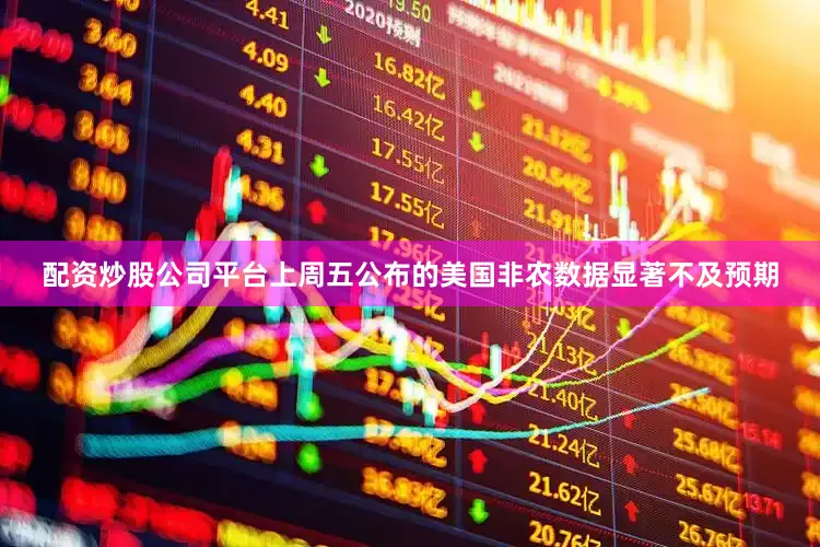 配资炒股公司平台上周五公布的美国非农数据显著不及预期