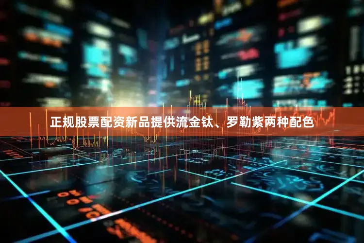 正规股票配资新品提供流金钛、罗勒紫两种配色