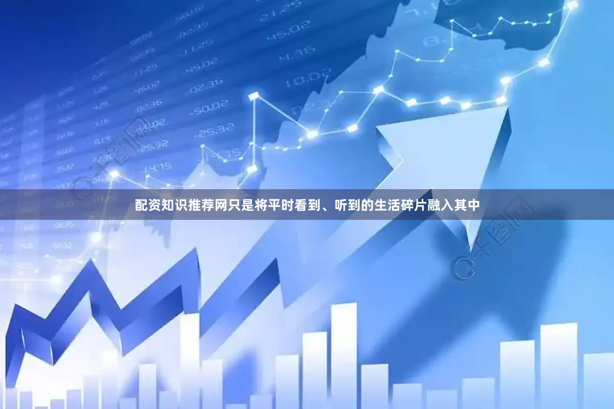 配资知识推荐网只是将平时看到、听到的生活碎片融入其中