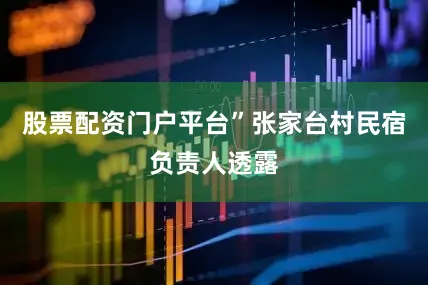 股票配资门户平台”张家台村民宿负责人透露