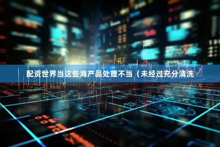 配资世界当这些海产品处理不当（未经过充分清洗