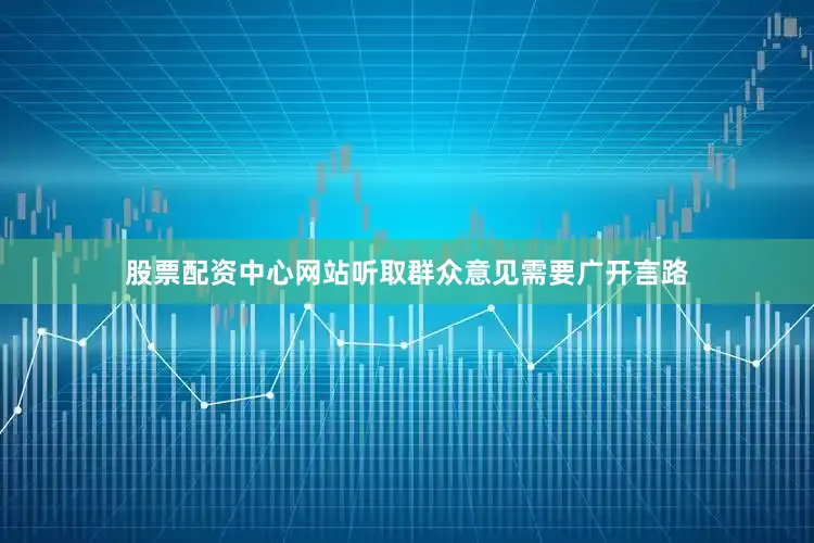股票配资中心网站听取群众意见需要广开言路