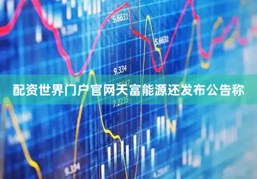 配资世界门户官网天富能源还发布公告称