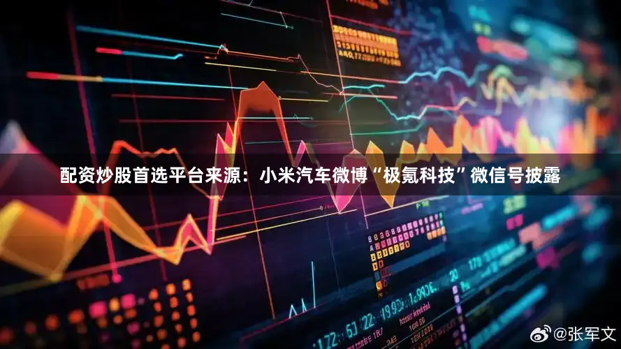 配资炒股首选平台　　来源：小米汽车微博　　“极氪科技”微信号披露
