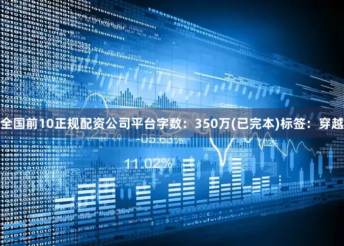 全国前10正规配资公司平台字数：350万(已完本)标签：穿越