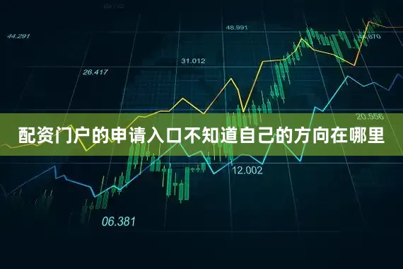 配资门户的申请入口不知道自己的方向在哪里