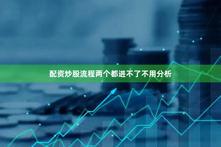配资炒股流程两个都进不了不用分析