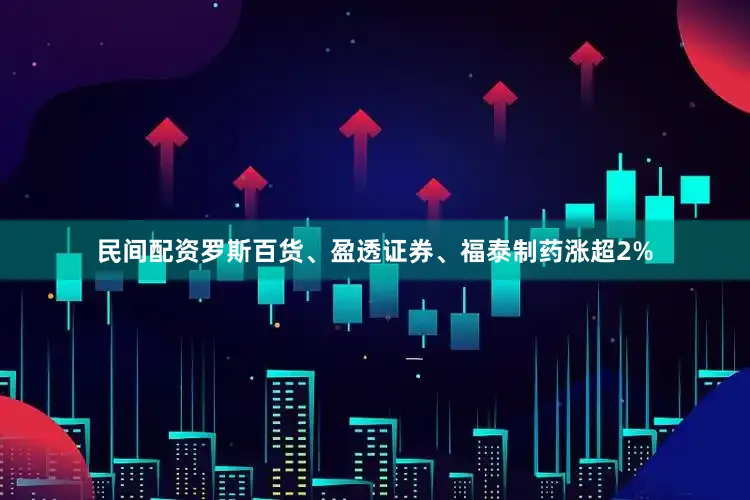 民间配资罗斯百货、盈透证券、福泰制药涨超2%