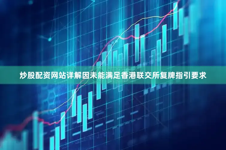 炒股配资网站详解因未能满足香港联交所复牌指引要求