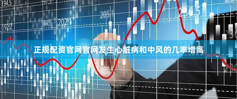 正规配资官网官网发生心脏病和中风的几率增高