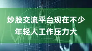 炒股交流平台现在不少年轻人工作压力大