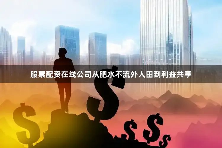 股票配资在线公司从肥水不流外人田到利益共享