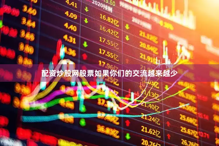 配资炒股网股票如果你们的交流越来越少